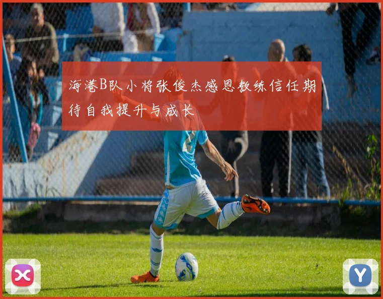 海港B队小将张俊杰感恩教练信任期待自我提升与成长