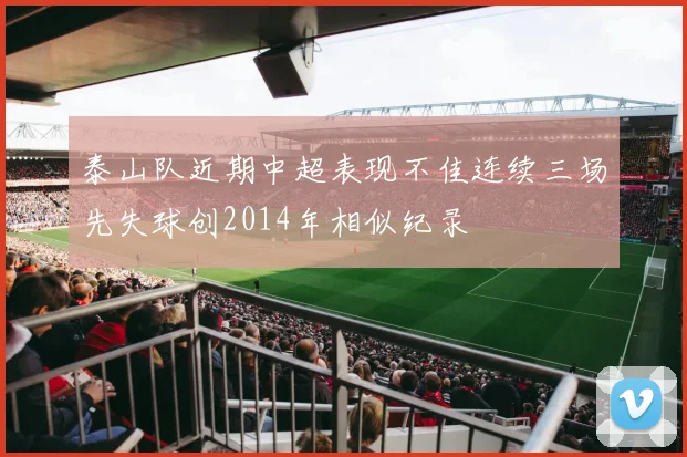 泰山队近期中超表现不佳连续三场先失球创2014年相似纪录