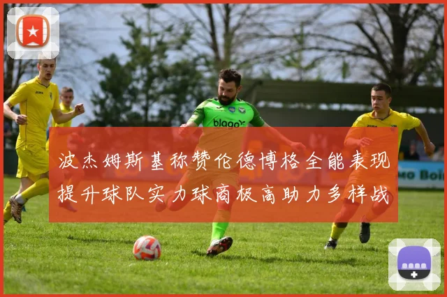 波杰姆斯基称赞伦德博格全能表现提升球队实力球商极高助力多样战术选择