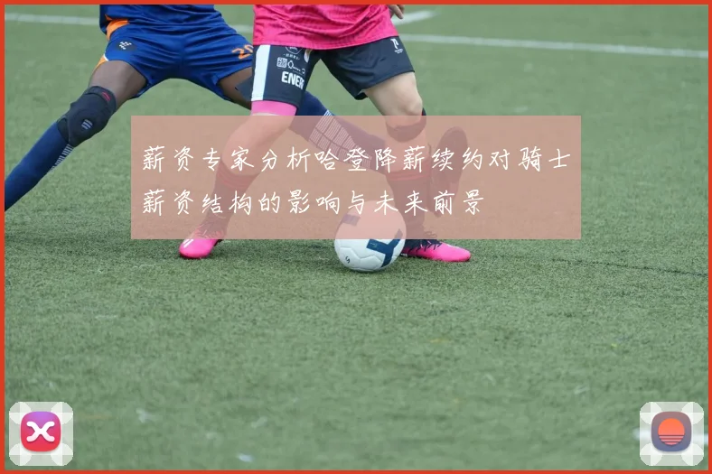 薪资专家分析哈登降薪续约对骑士薪资结构的影响与未来前景