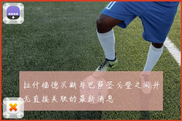 拉什福德买断与巴萨签戈登之间并无直接关联的最新消息