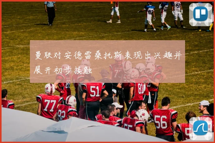 曼联对安德雷桑托斯表现出兴趣并展开初步接触