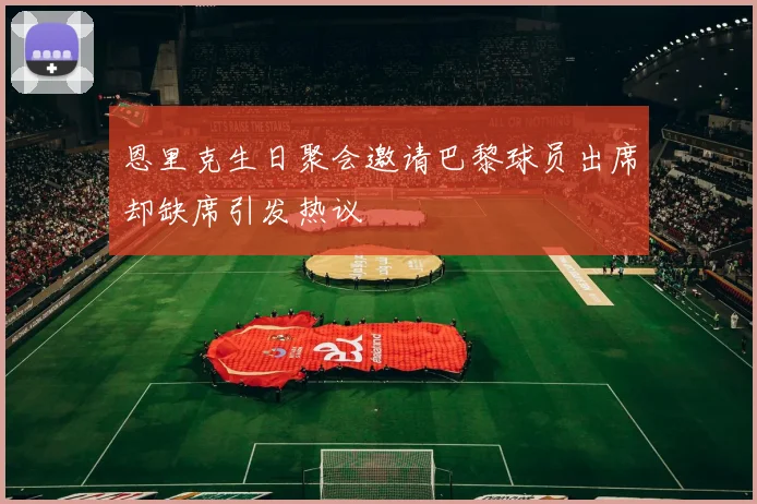 恩里克生日聚会邀请巴黎球员出席却缺席引发热议