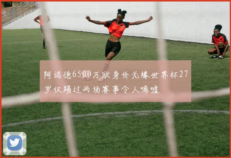 阿诺德6500万欧身价无缘世界杯27岁仅踢过两场赛事令人唏嘘